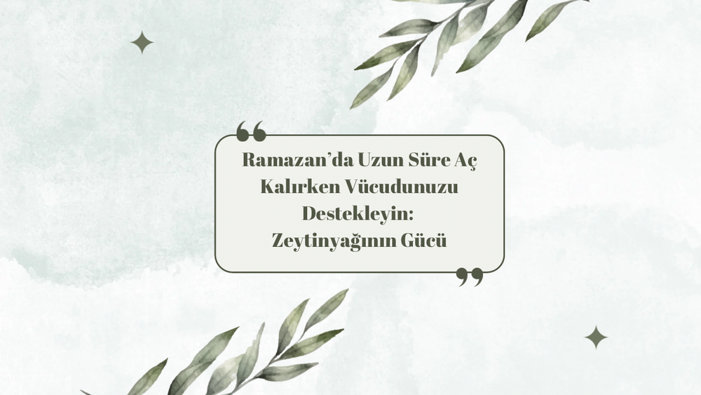 Ramazan’da Uzun Süre Aç Kalırken Vücudunuzu Destekleyin: Zeytinyağının Gücü