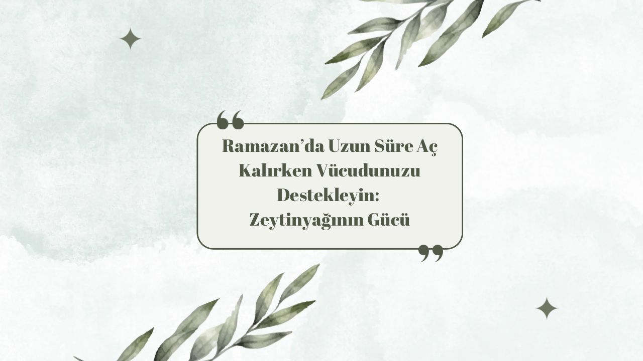 Ramazan’da Uzun Süre Aç Kalırken Vücudunuzu Destekleyin: Zeytinyağının Gücü